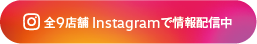 全9店舗 Instagramで情報配信中
